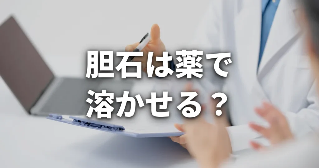 胆石は薬で溶かせる？ウルソの効果と限界、手術が必要なケースを解説