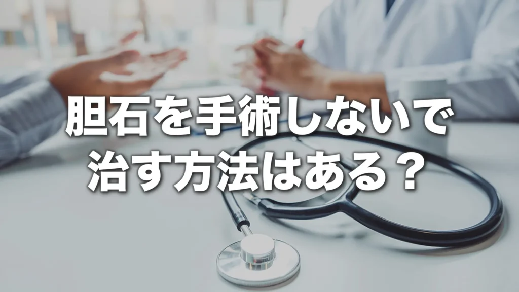 胆石を手術しないで治す方法はある？薬・破砕・経過観察を専門医が解説