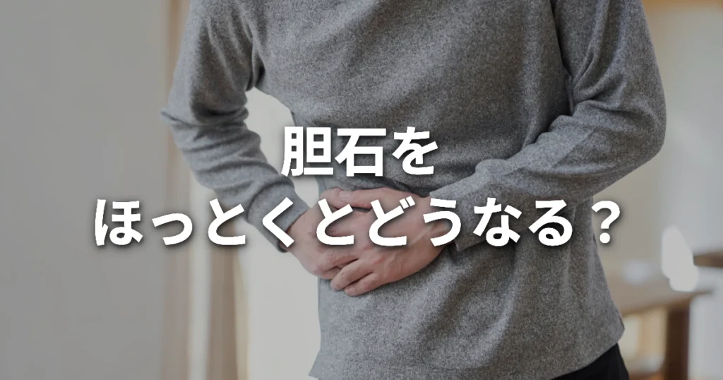 胆石をほっとくとどうなる？